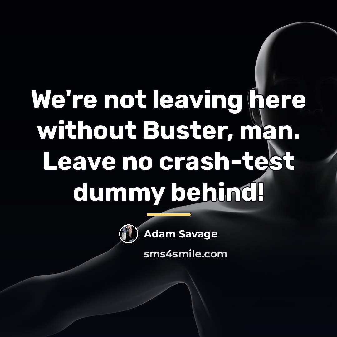 “We're not leaving here without Buster, man. Leave no crash-test…” quote by Adam Savage