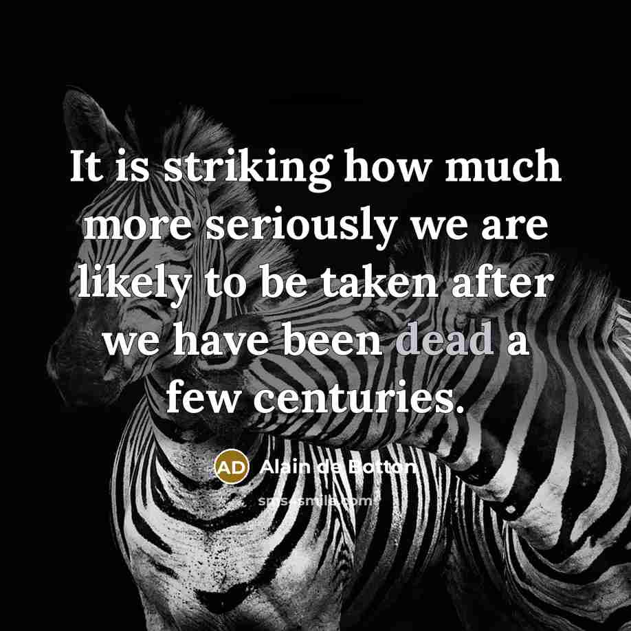 “It is striking how much more seriously we are likely…” quote by Alain de Botton