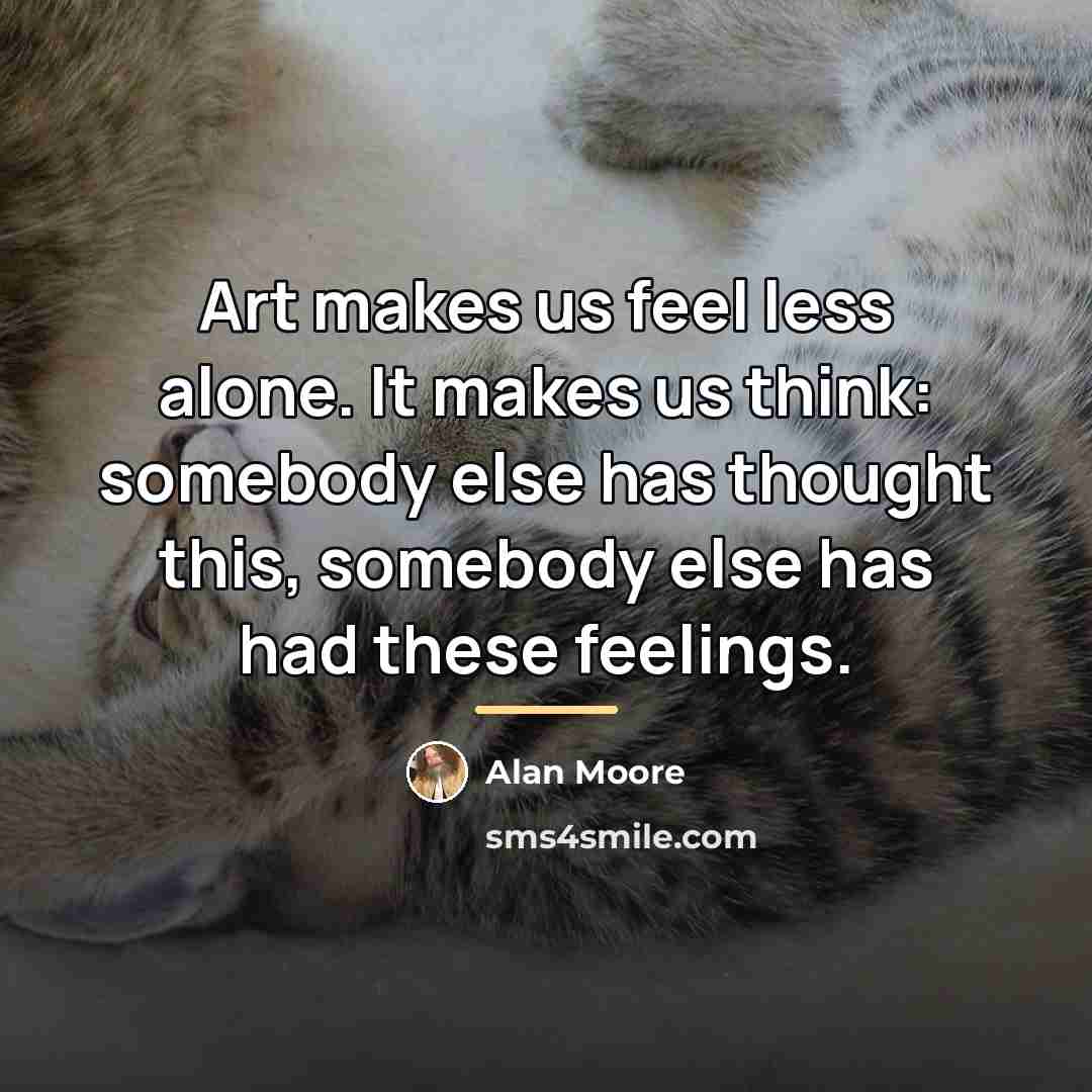 “Art makes us feel less alone. It makes us think:…” quote by Alan Moore