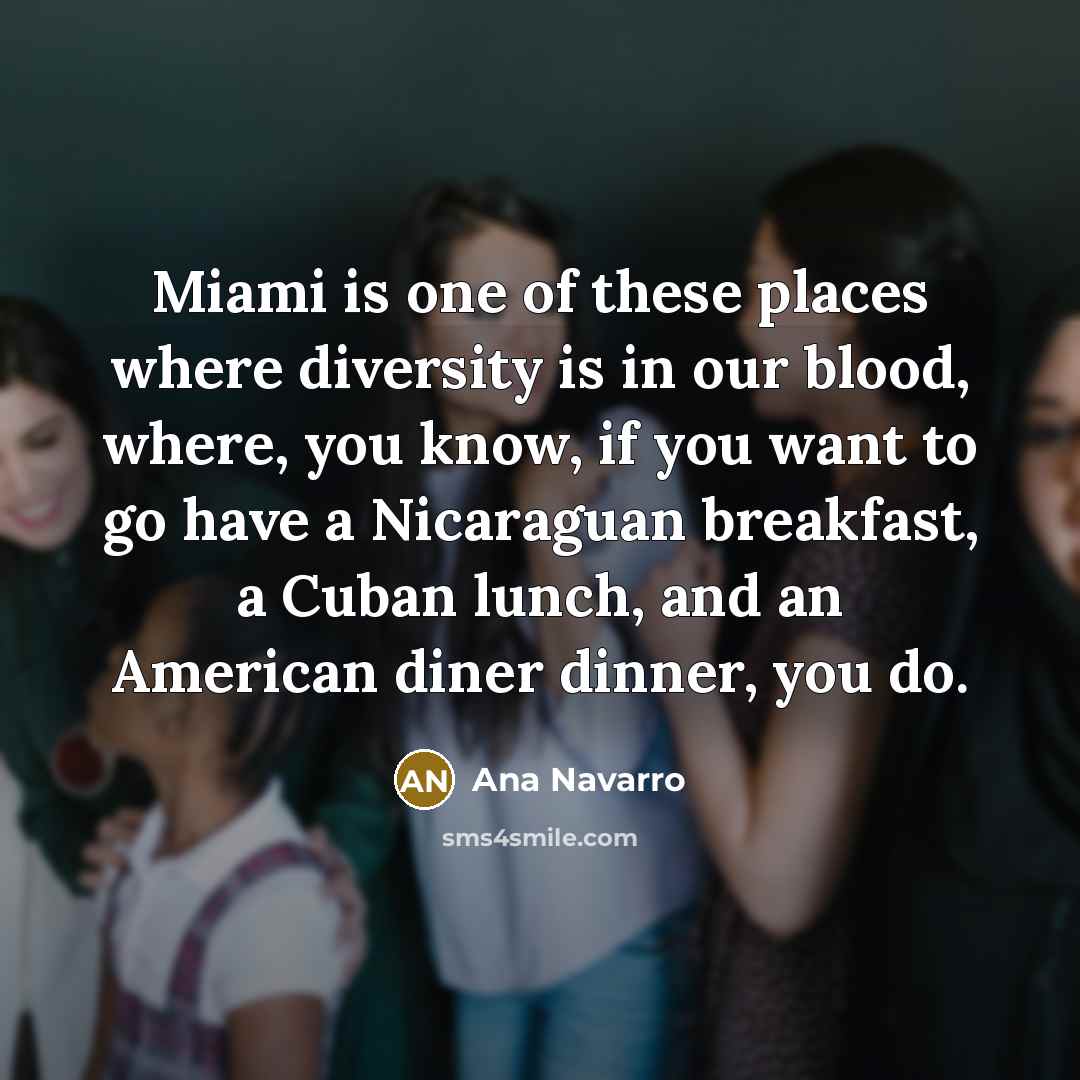 “Miami is one of these places where diversity is in…” quote by Ana Navarro