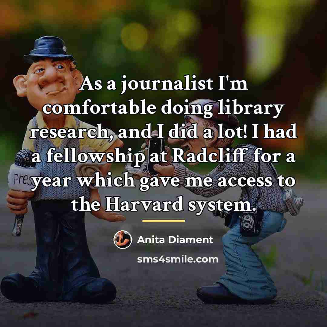 “As a journalist I'm comfortable doing library research, and I…” quote by Anita Diament
