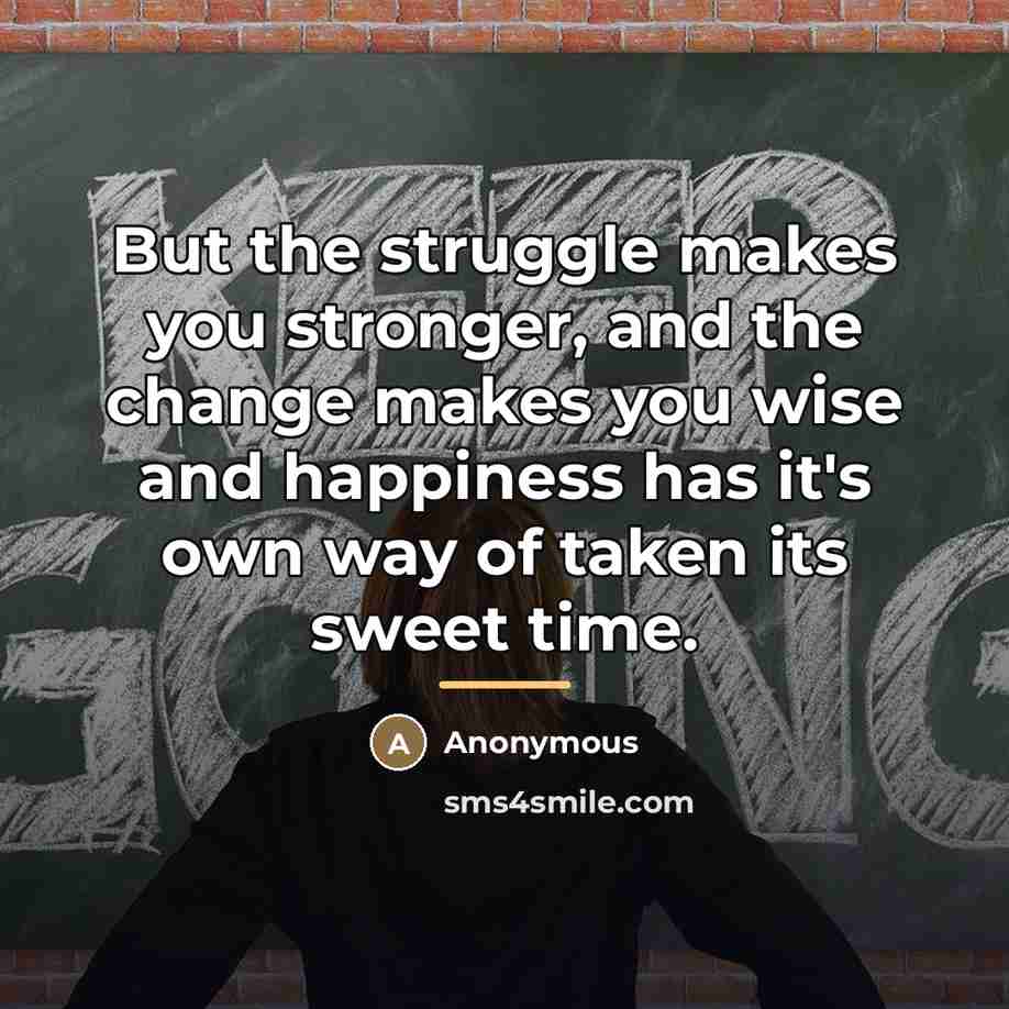 “But the struggle makes you stronger, and the change makes…” quote by Anonymous