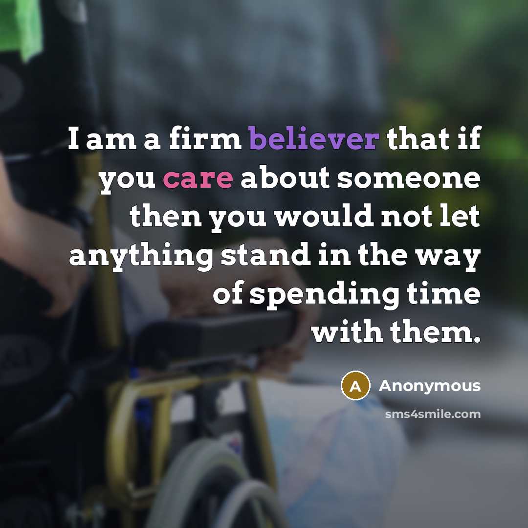 “I am a firm believer that if you care about someone then you would not let anything stand in the way of spending time with them.” quote by Anonymous