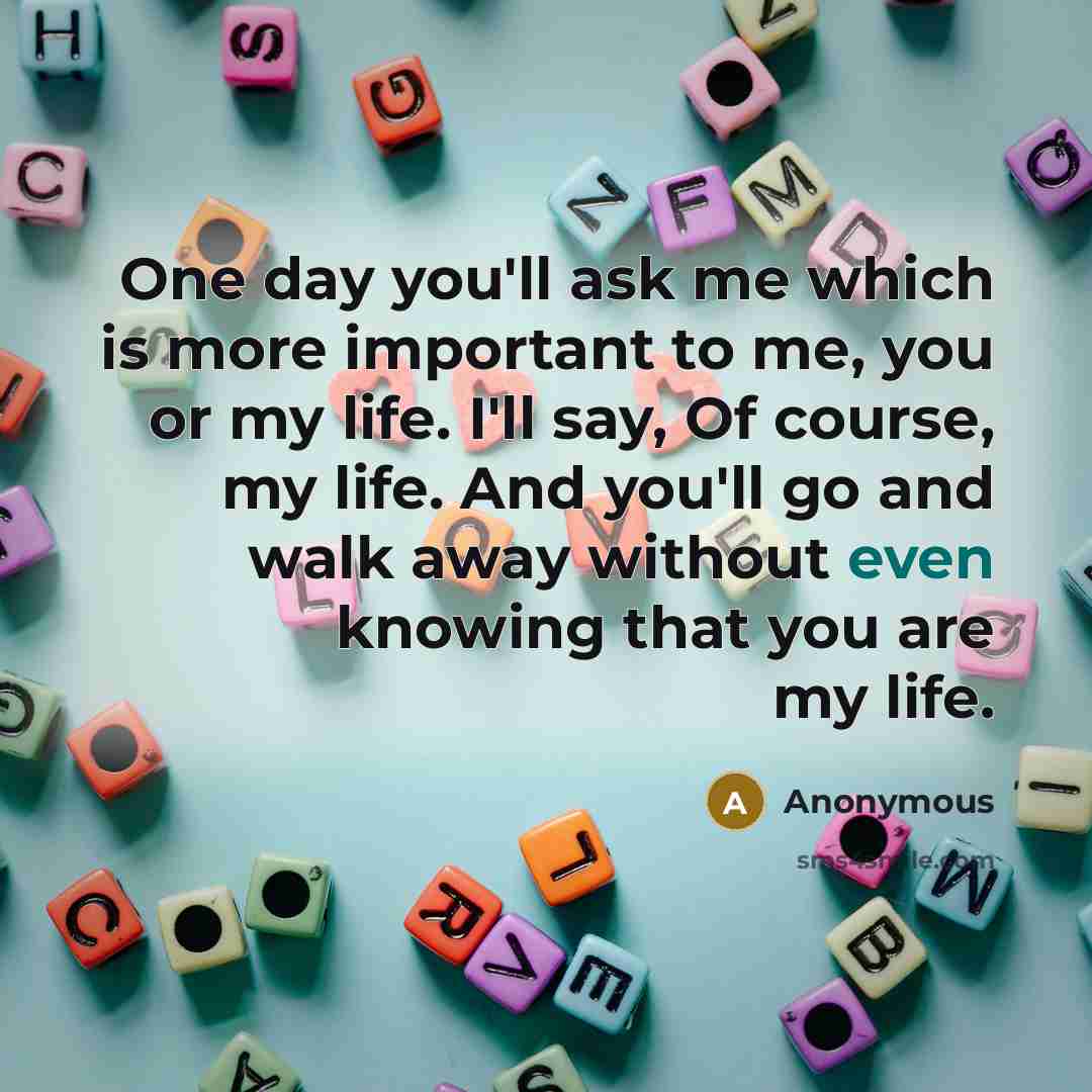 “One day you'll ask me which is more important to…” quote by Anonymous