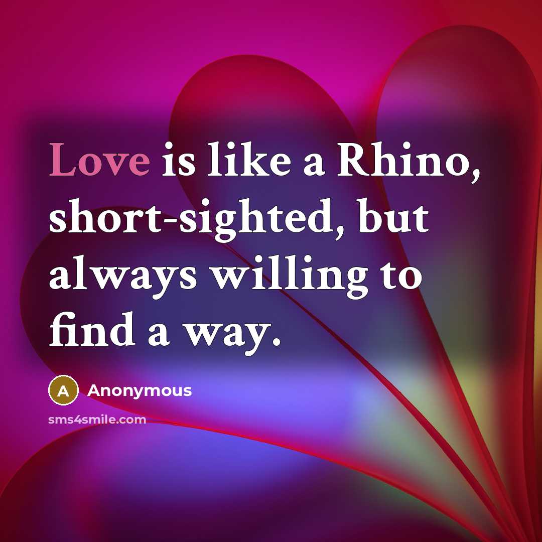 “Love is like a Rhino, short-sighted, but always willing to…” quote by Anonymous