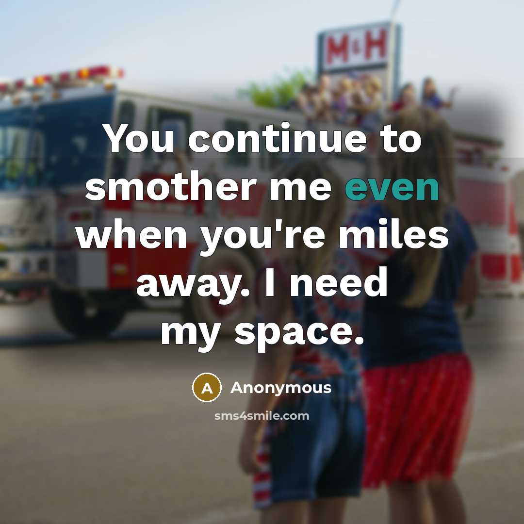“You continue to smother me even when you're miles away. I need my space.” quote by Anonymous