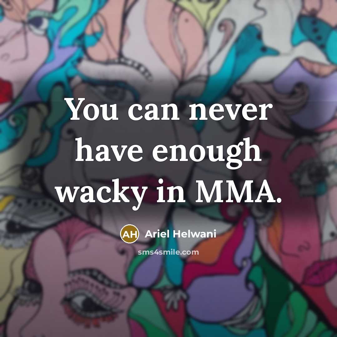 “You can never have enough wacky in MMA.…” quote by Ariel Helwani