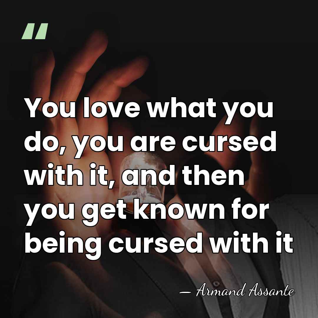 You love what you do, you are cursed with it, and then&hellip; - Armand Assante