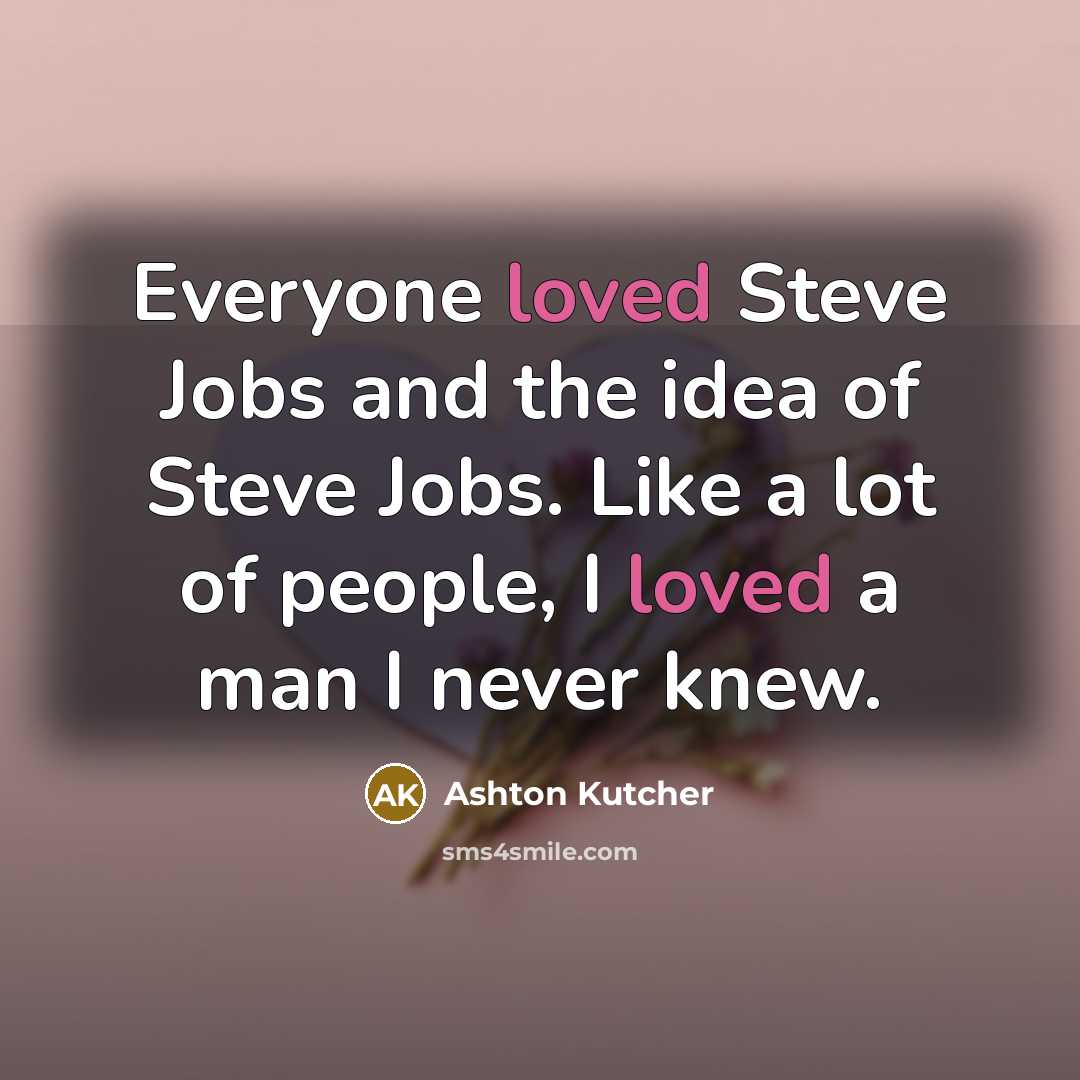 “Everyone loved Steve Jobs and the idea of Steve Jobs.…” quote by Ashton Kutcher