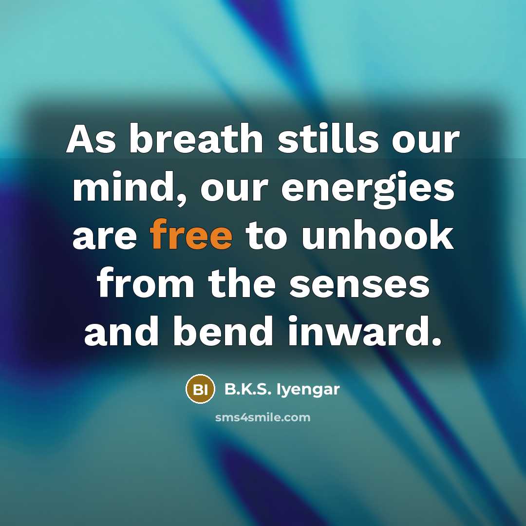 “As breath stills our mind, our energies are free to…” quote by B.K.S. Iyengar