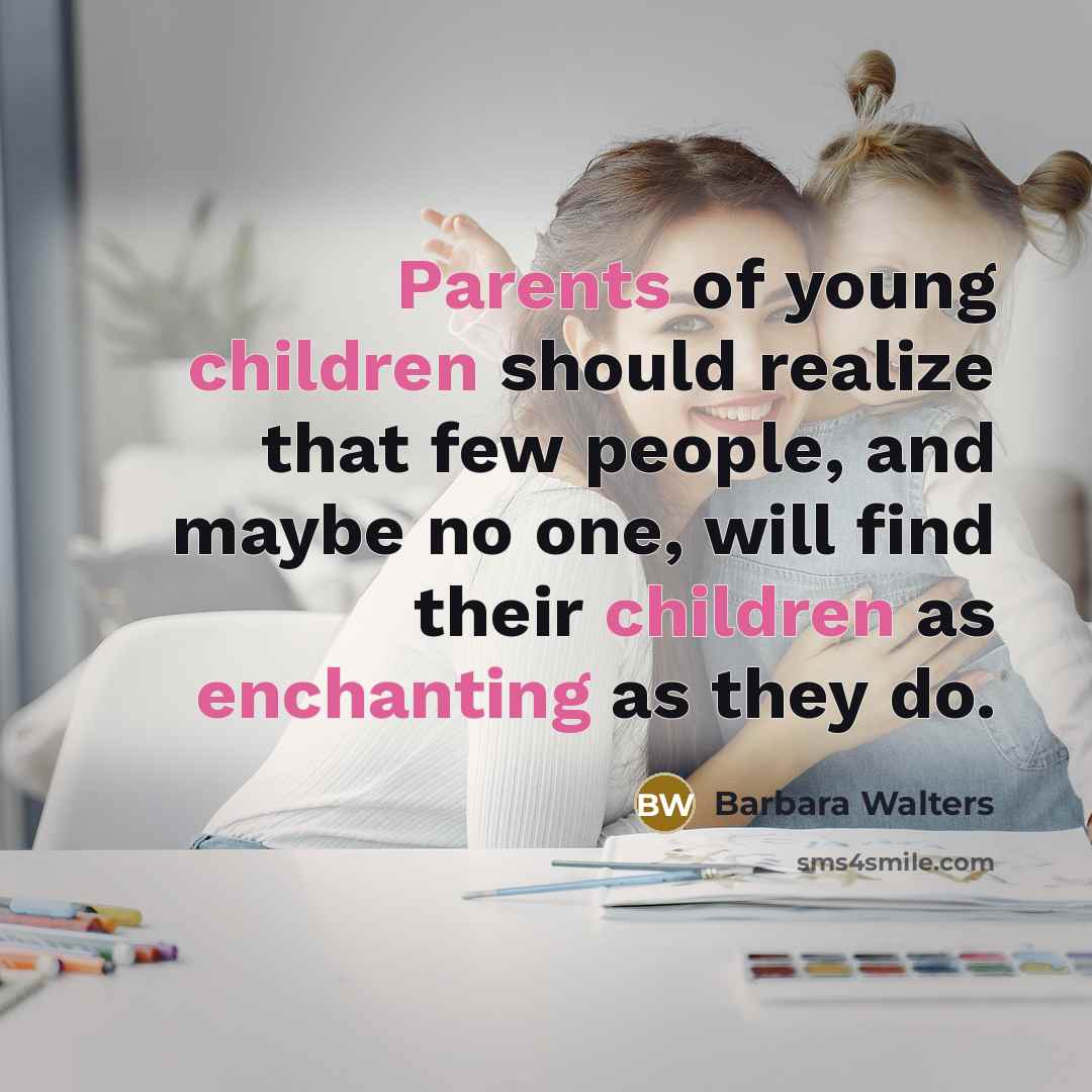 “Parents of young children should realize that few people, and maybe no one, will find their children as enchanting as they do.” quote by Barbara Walters