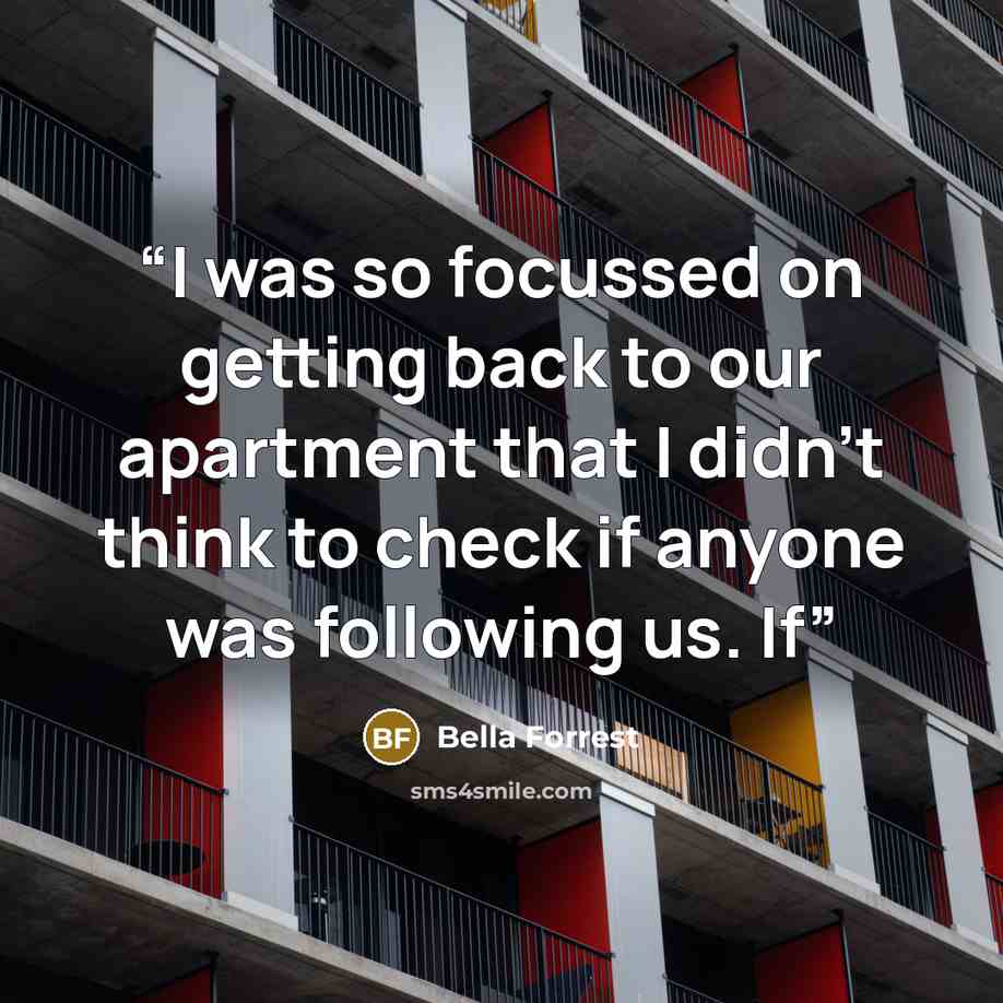 “I was so focussed on getting back to our apartment that I didn’t think to check if anyone was following us. If” quote by Bella Forrest
