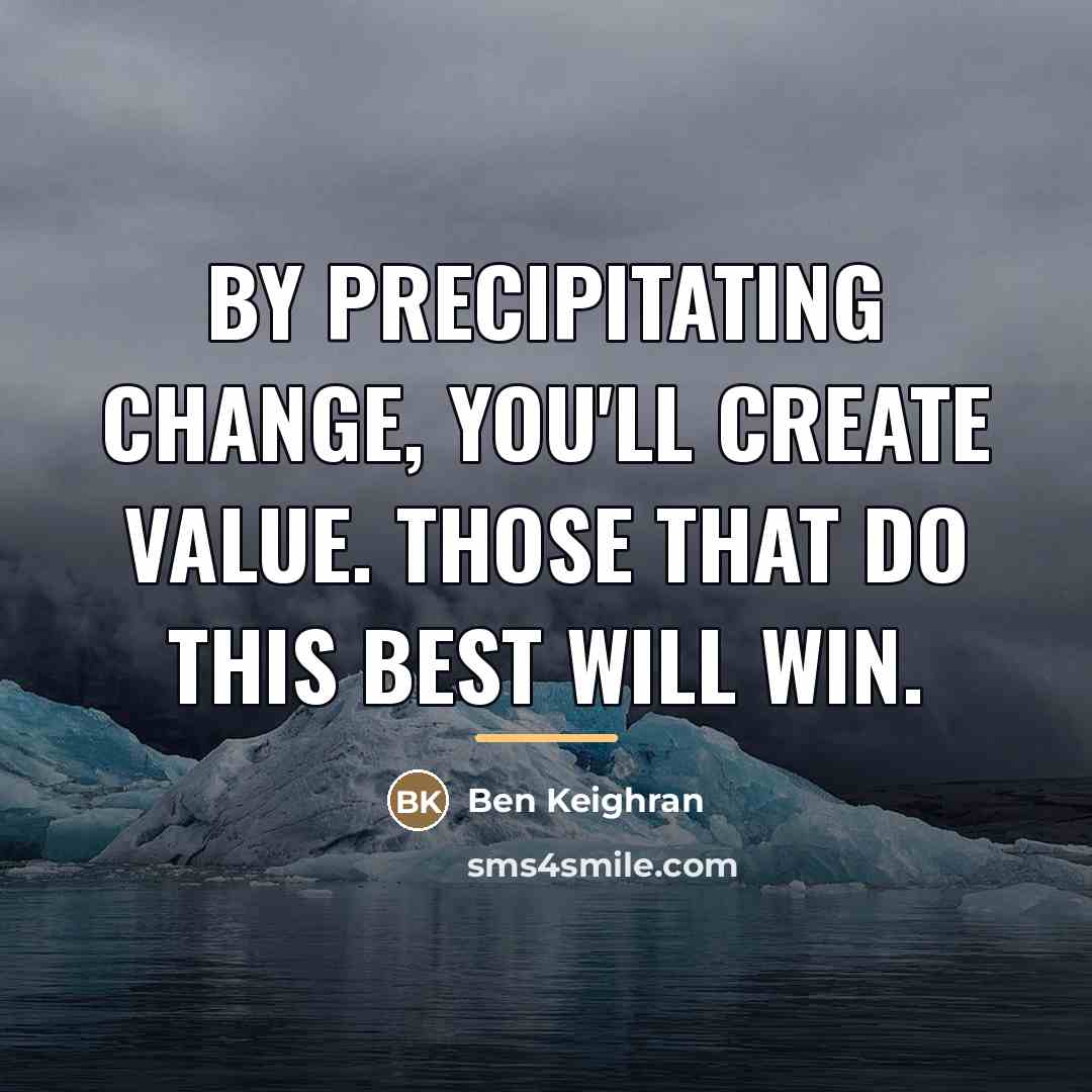 “By precipitating change, you'll create value. Those that do this…” quote by Ben Keighran