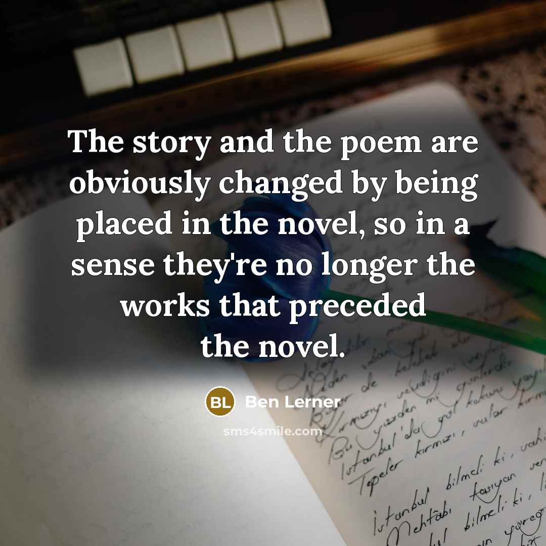 “The story and the poem are obviously changed by being…” quote by Ben Lerner