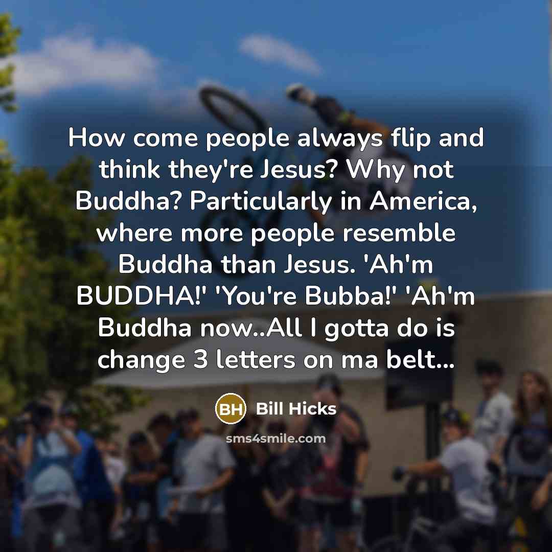 “How come people always flip and think they're Jesus? Why…” quote by Bill Hicks