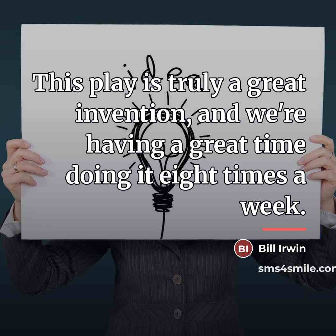 “This play is truly a great invention, and we're having…” quote by Bill Irwin