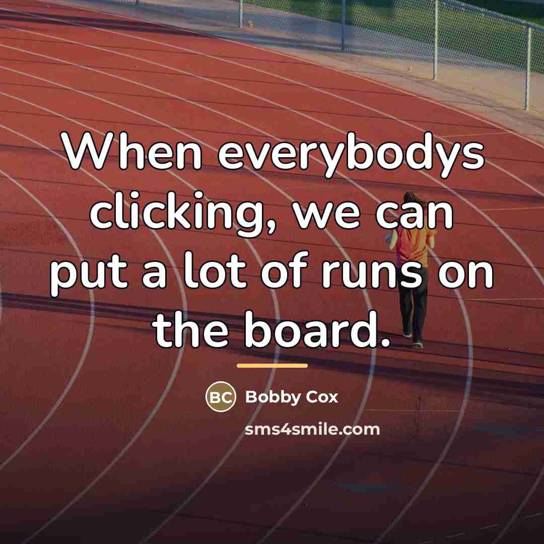 “When everybodys clicking, we can put a lot of runs…” quote by Bobby Cox