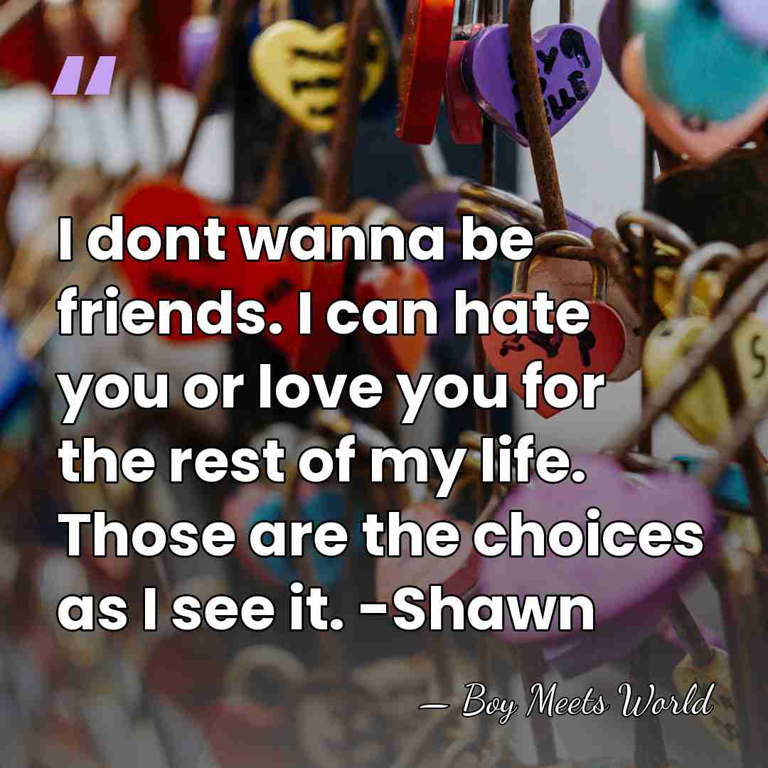 I dont wanna be friends. I can hate you or love you&hellip; - Boy Meets World