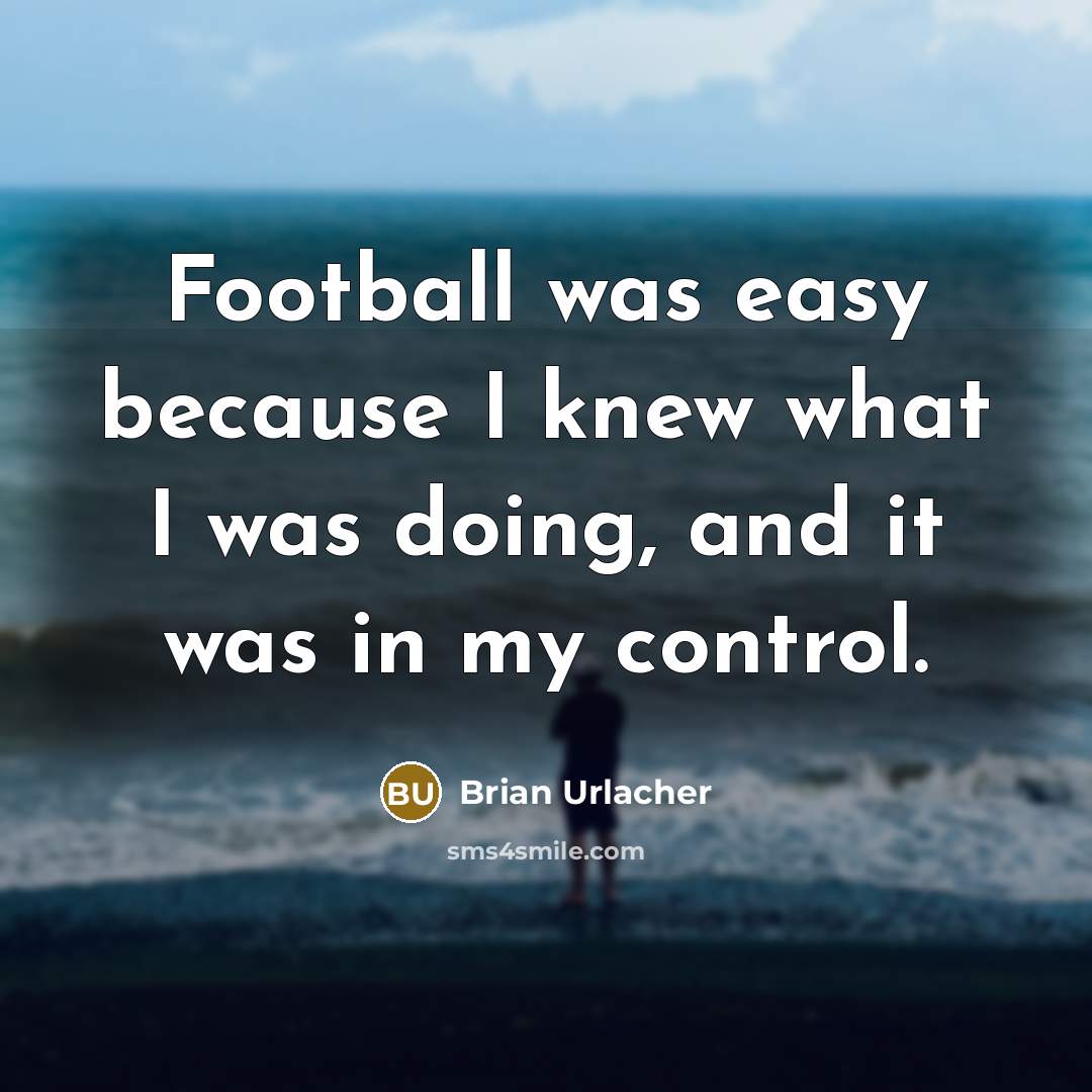 “Football was easy because I knew what I was doing,…” quote by Brian Urlacher