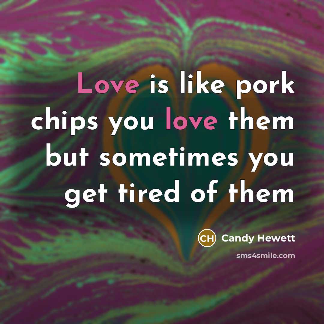“Love is like pork chips you love them but sometimes you get tired of them” quote by Candy Hewett