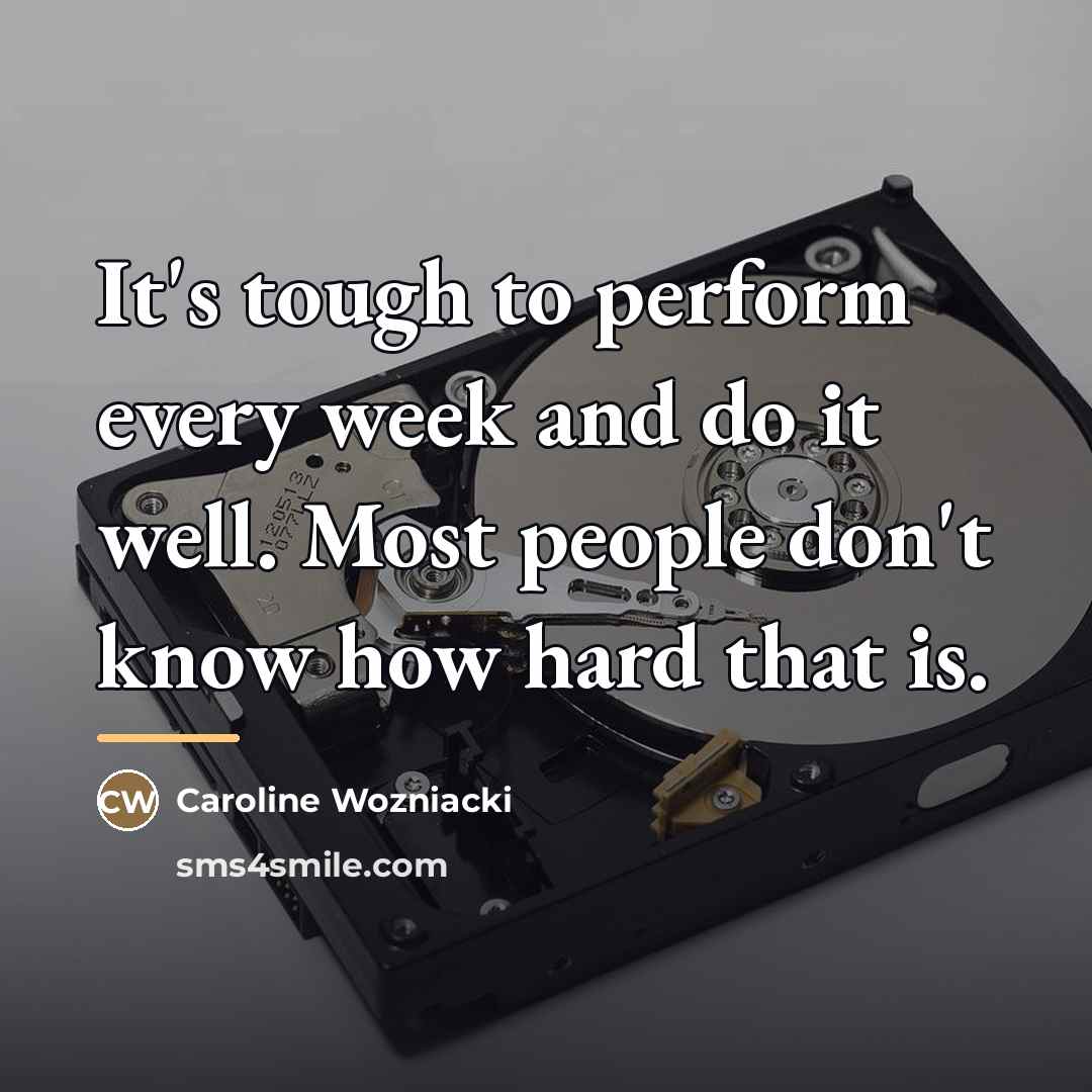 “It's tough to perform every week and do it well.…” quote by Caroline Wozniacki