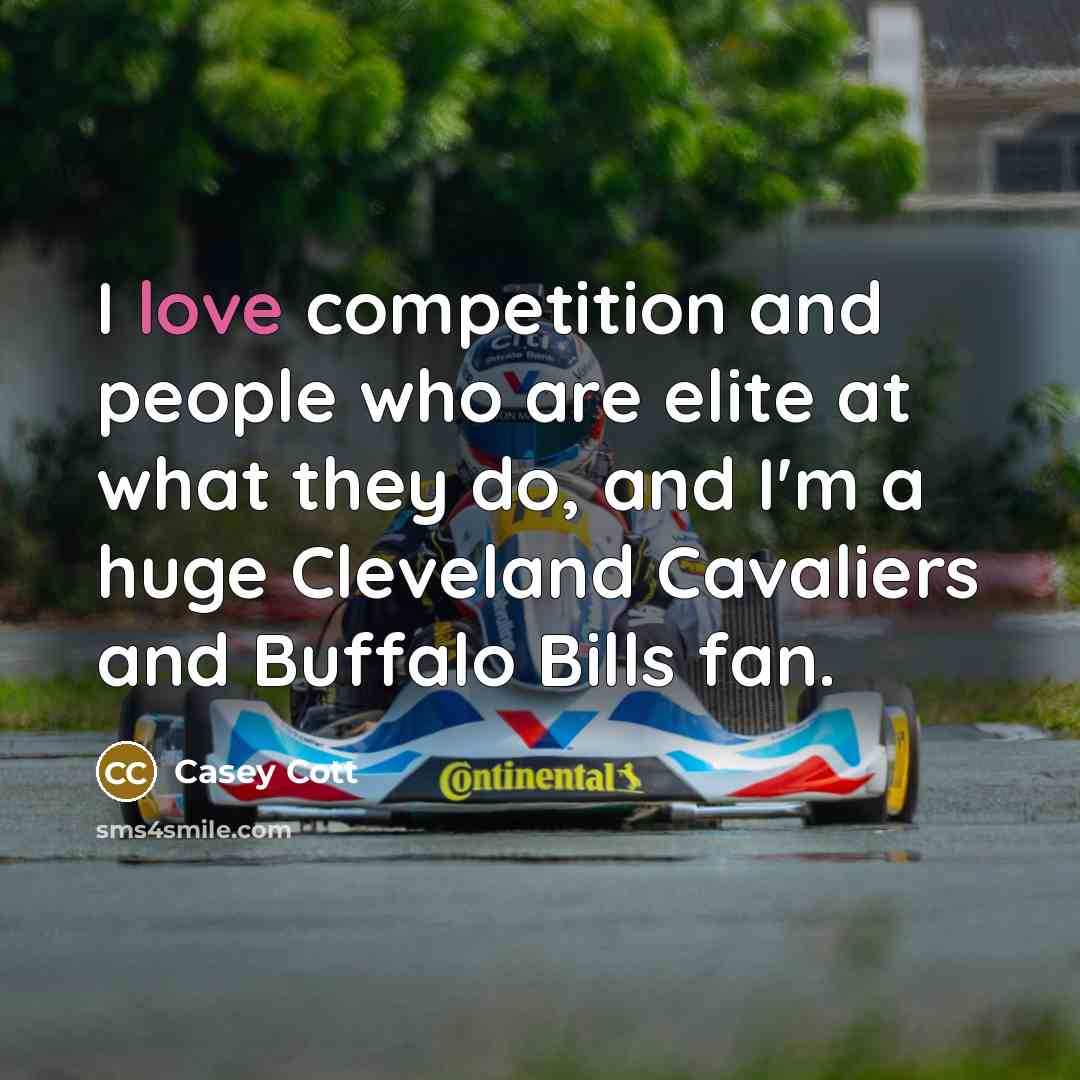 “I love competition and people who are elite at what they do, and I'm a huge Cleveland Cavaliers and Buffalo Bills fan.” quote by Casey Cott
