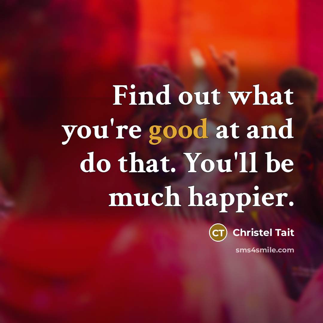 “Find out what you're good at and do that. You'll…” quote by Christel Tait