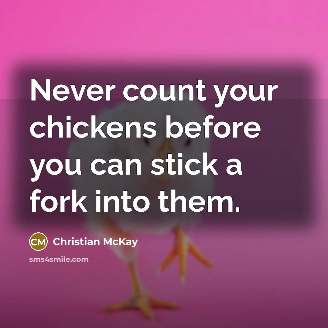 “Never count your chickens before you can stick a fork…” quote by Christian McKay