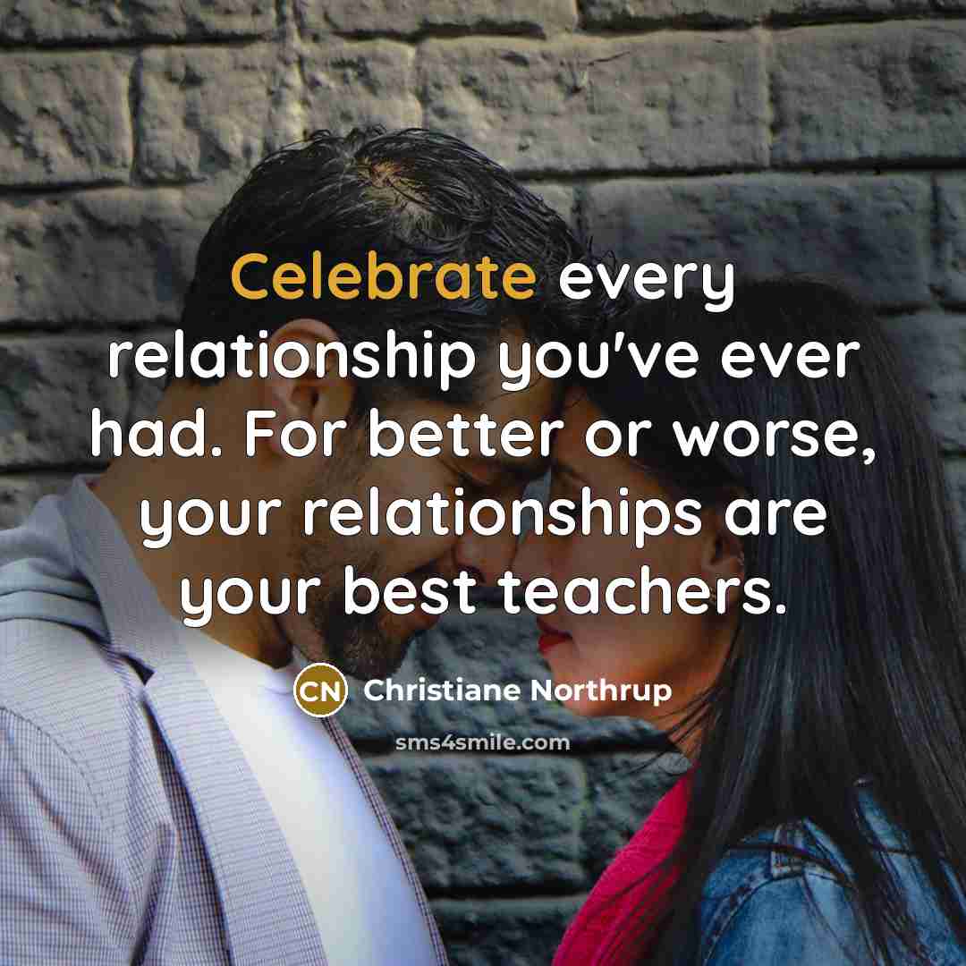 “Celebrate every relationship you've ever had. For better or worse,…” quote by Christiane Northrup