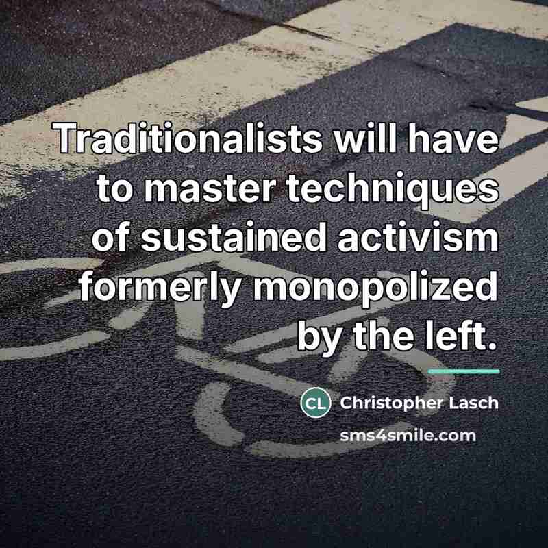 “Traditionalists will have to master techniques of sustained activism formerly…” quote by Christopher Lasch