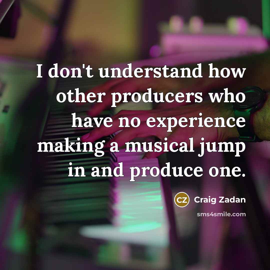 “I don't understand how other producers who have no experience…” quote by Craig Zadan