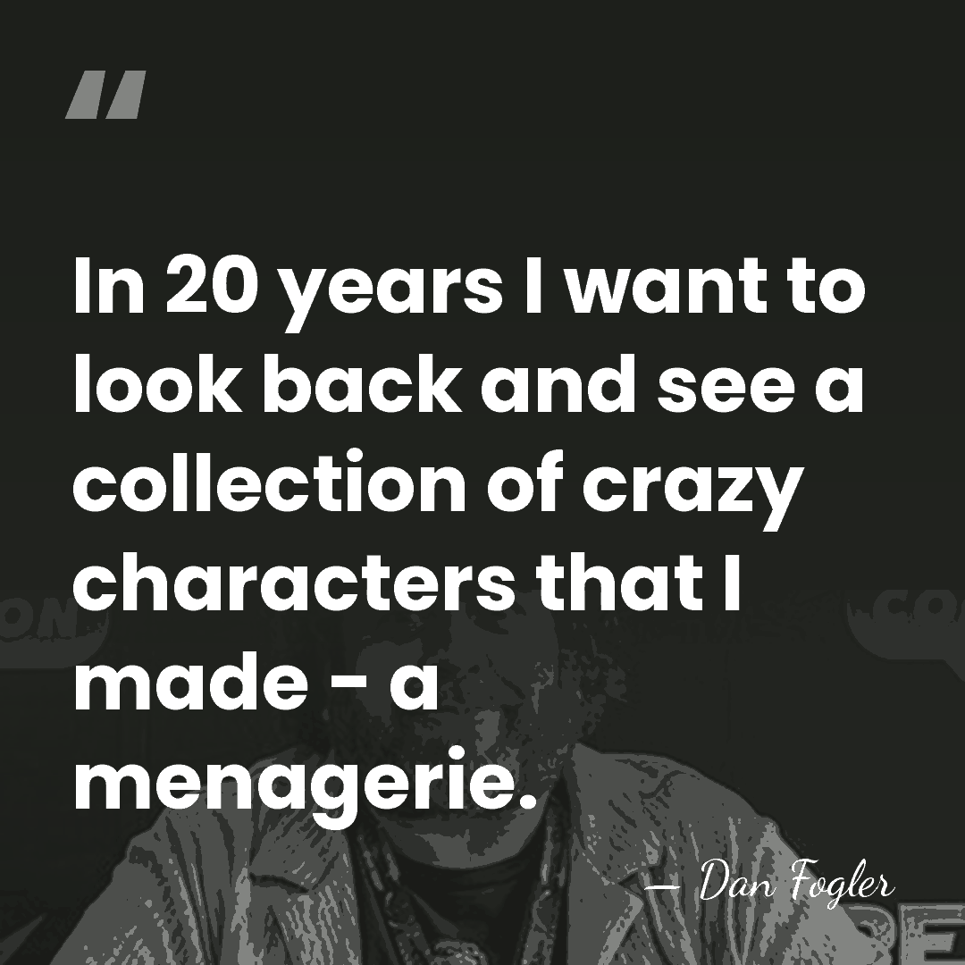In 20 years I want to look back and see a collection&hellip; - Dan Fogler