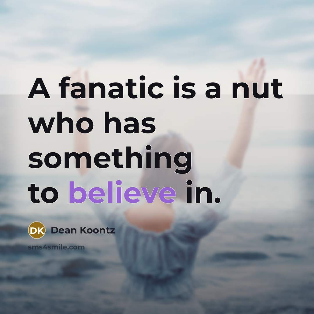“A fanatic is a nut who has something to believe…” quote by Dean Koontz