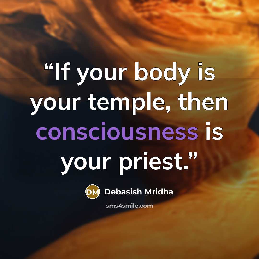 “If your body is your temple, then consciousness is your priest.” quote by Debasish Mridha