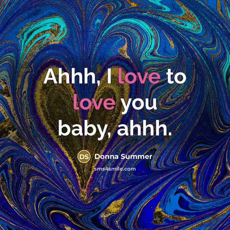 “Ahhh, I love to love you baby, ahhh.…” quote by Donna Summer