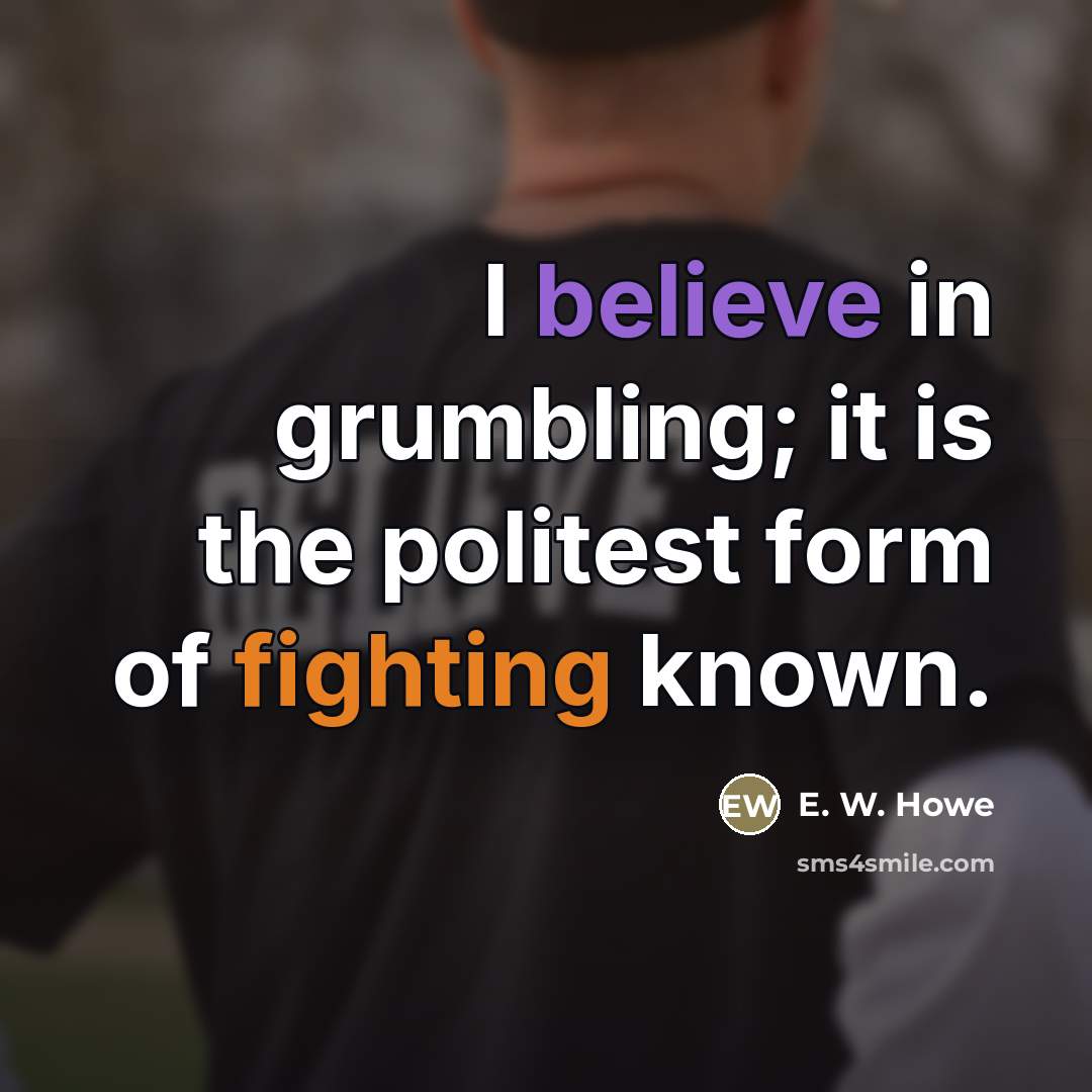 “I believe in grumbling; it is the politest form of…” quote by E. W. Howe