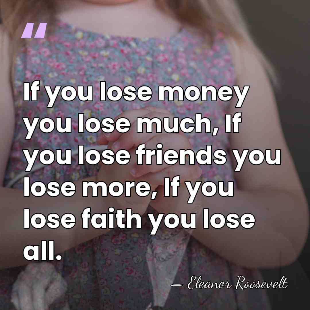 If you lose money you lose much, If you lose friends you&hellip; - Eleanor Roosevelt