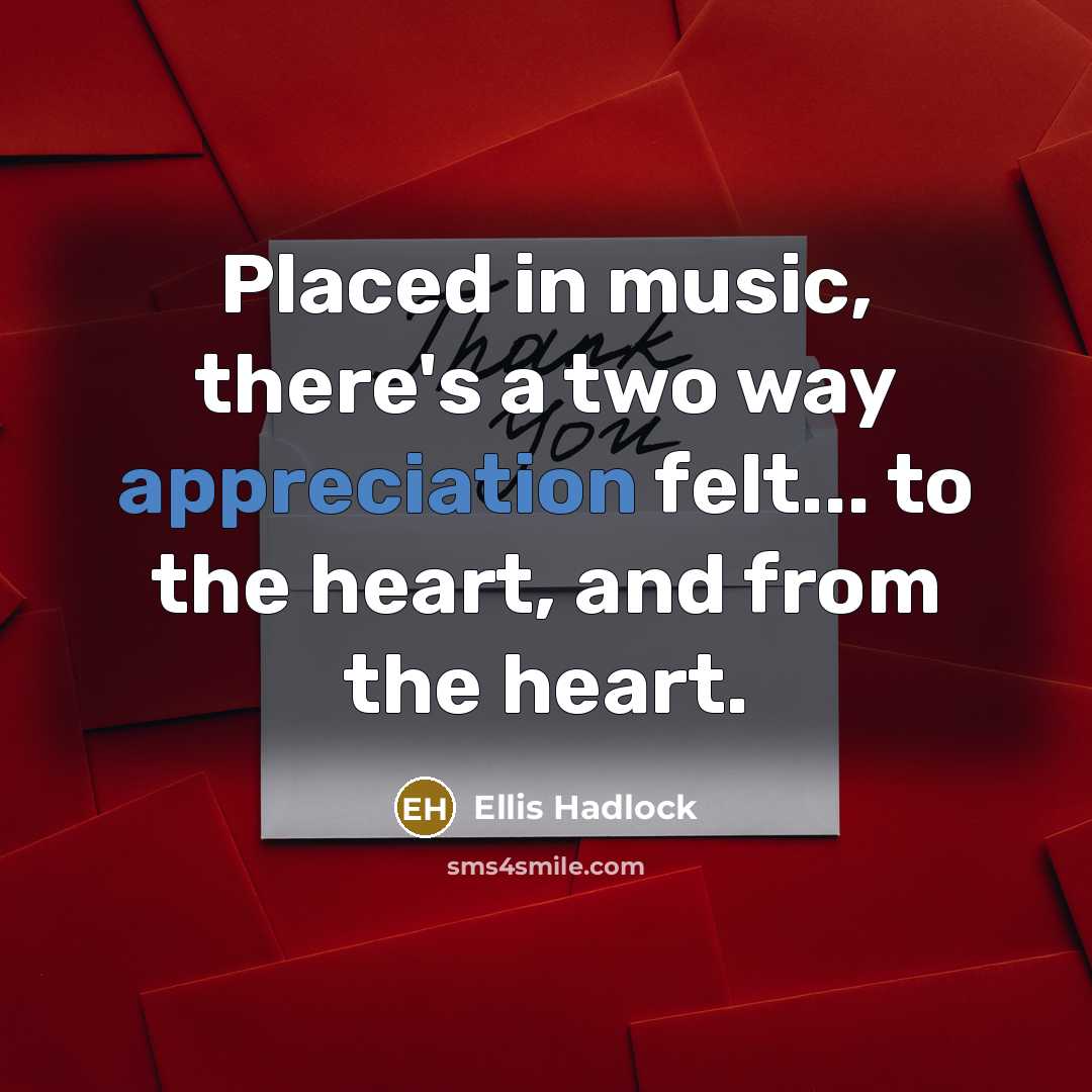 “Placed in music, there's a two way appreciation felt... to the heart, and from the heart.” quote by Ellis Hadlock