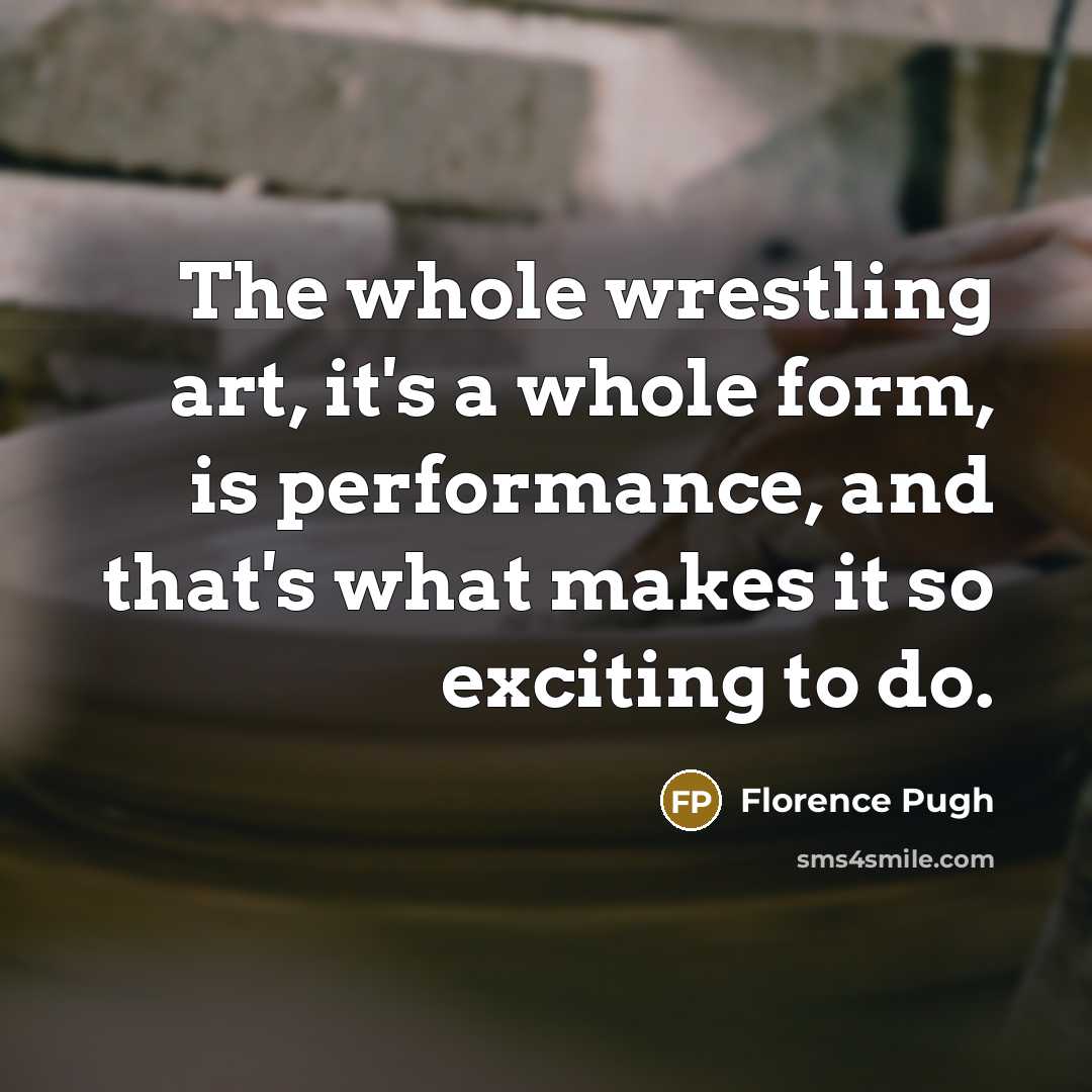 “The whole wrestling art, it's a whole form, is performance,…” quote by Florence Pugh