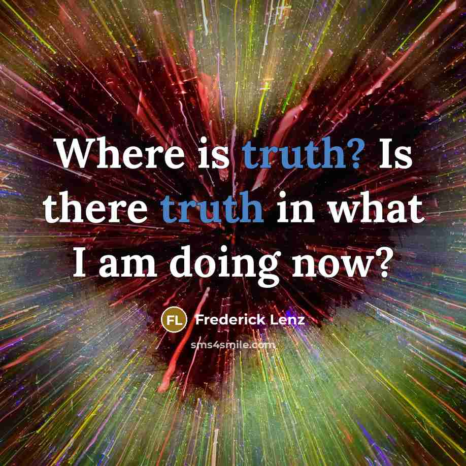 “Where is truth? Is there truth in what I am…” quote by Frederick Lenz