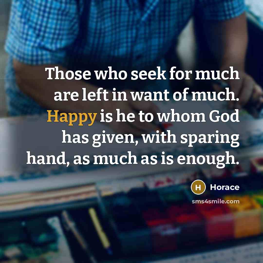 “Those who seek for much are left in want of…” quote by Horace