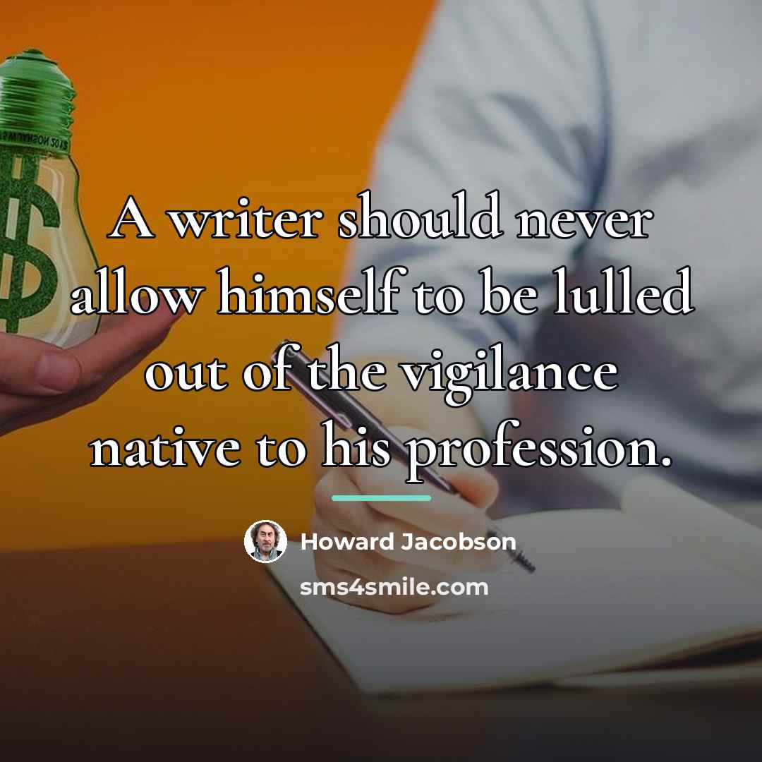 “A writer should never allow himself to be lulled out…” quote by Howard Jacobson
