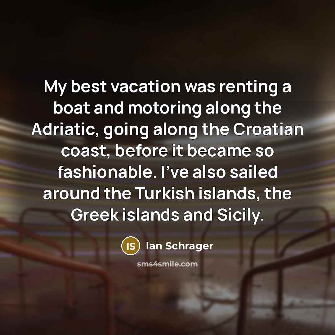 “My best vacation was renting a boat and motoring along…” quote by Ian Schrager