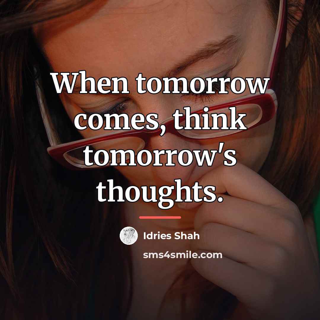 “When tomorrow comes, think tomorrow's thoughts.…” quote by Idries Shah