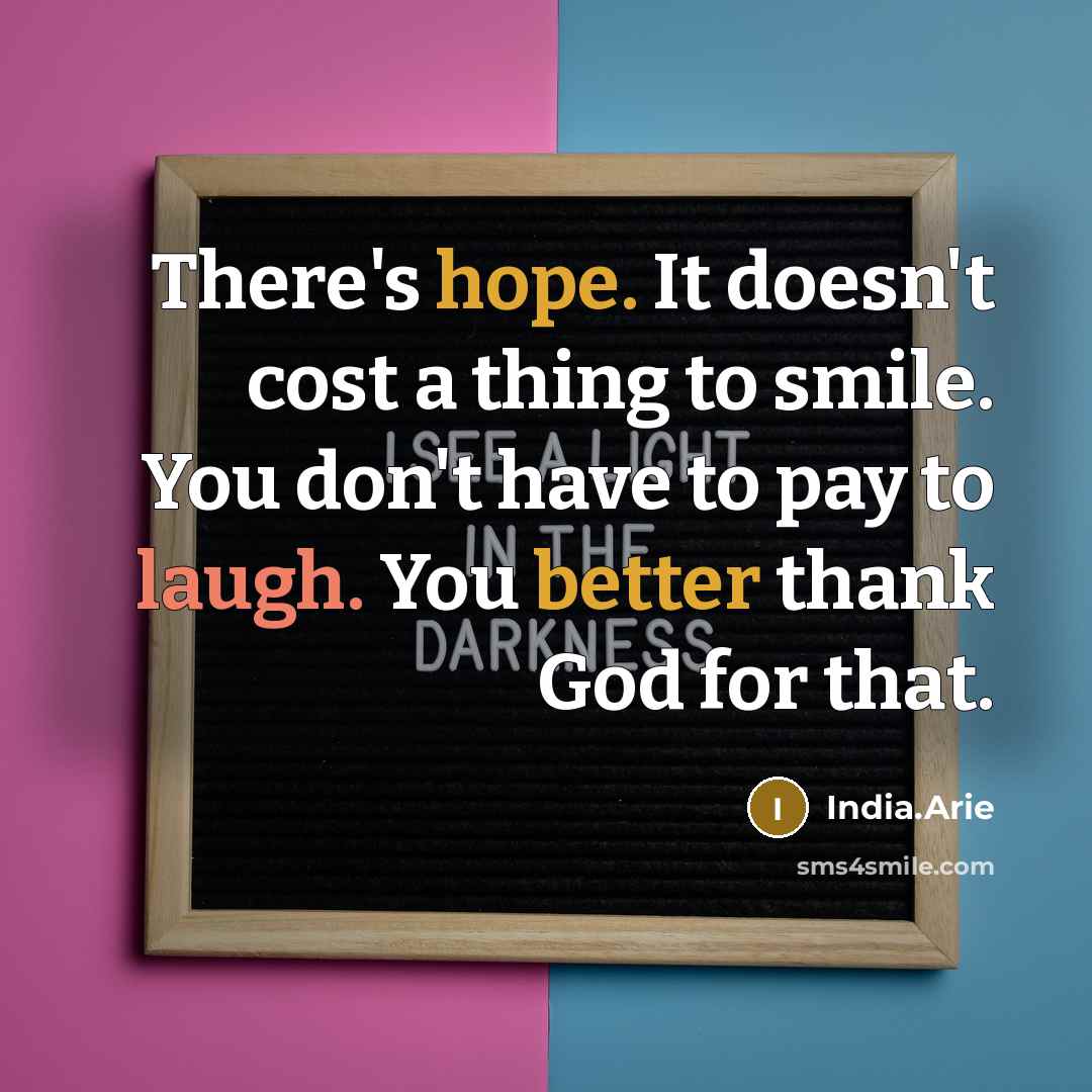 “There's hope. It doesn't cost a thing to smile. You don't have to pay to laugh. You better thank God for that.” quote by India.Arie