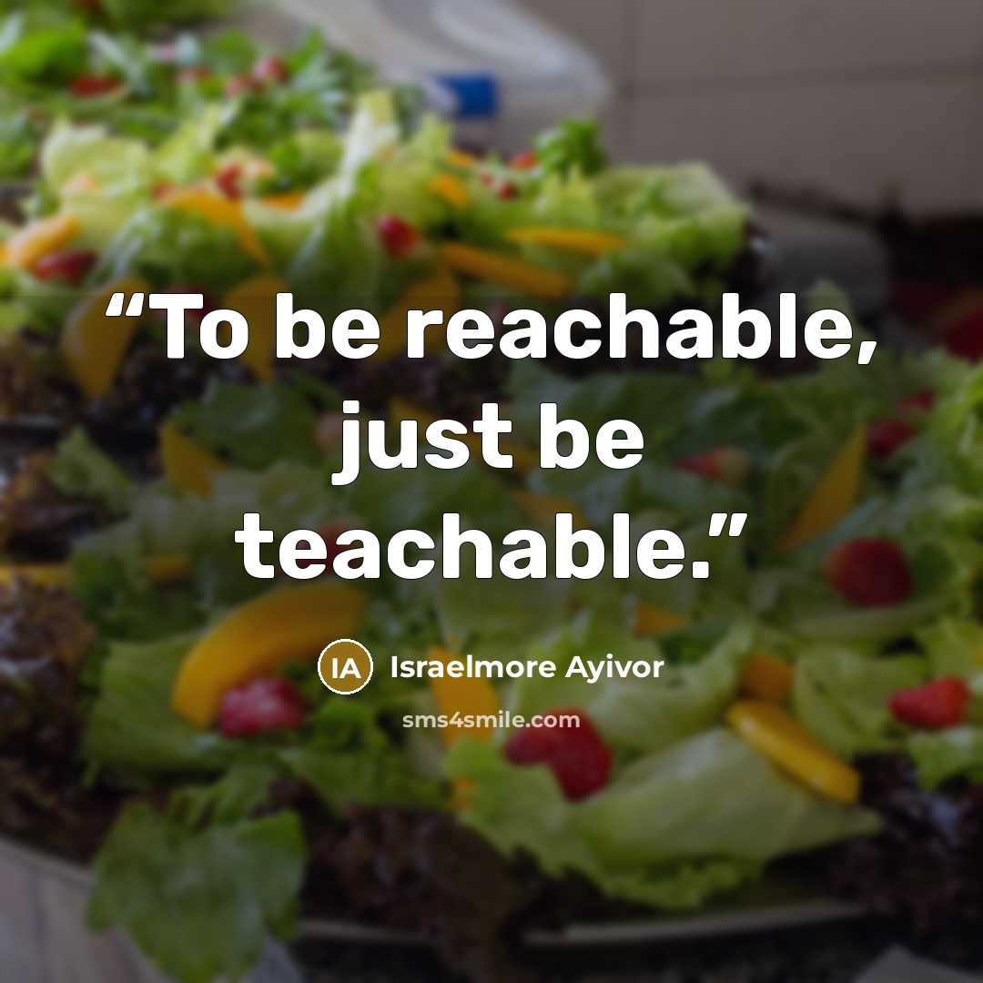 “To be reachable, just be teachable.” quote by Israelmore Ayivor
