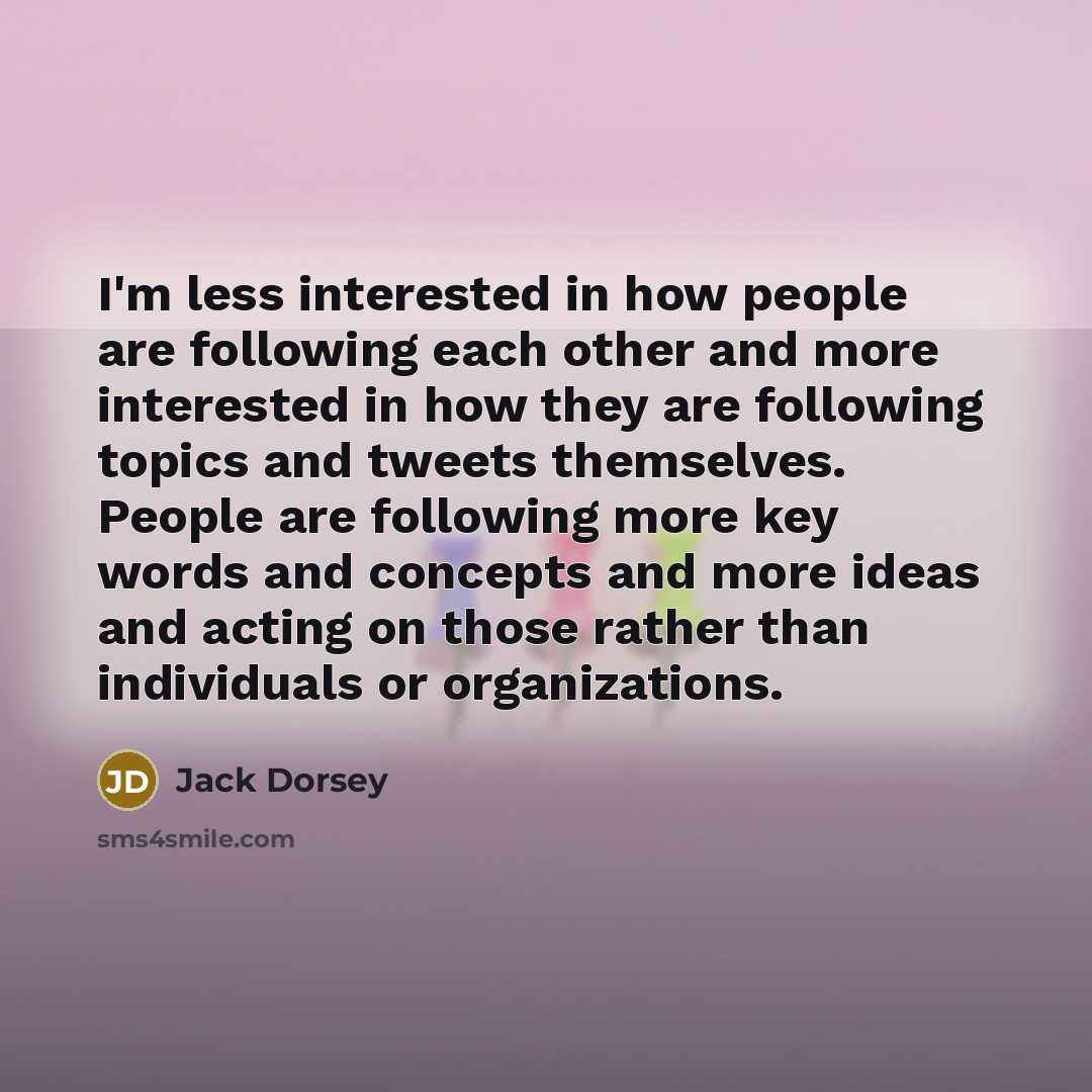 “I'm less interested in how people are following each other…” quote by Jack Dorsey