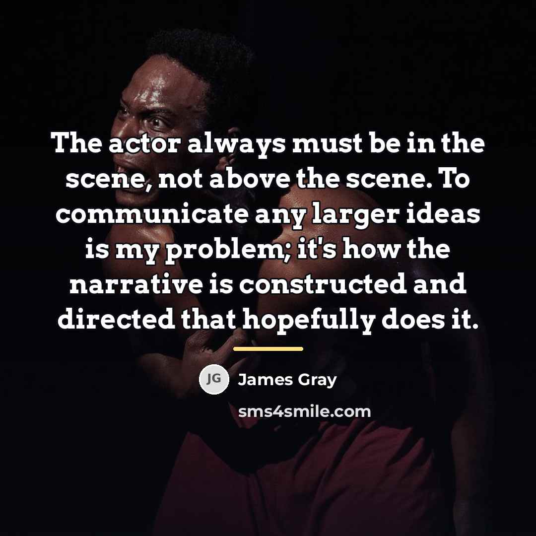 “The actor always must be in the scene, not above…” quote by James Gray