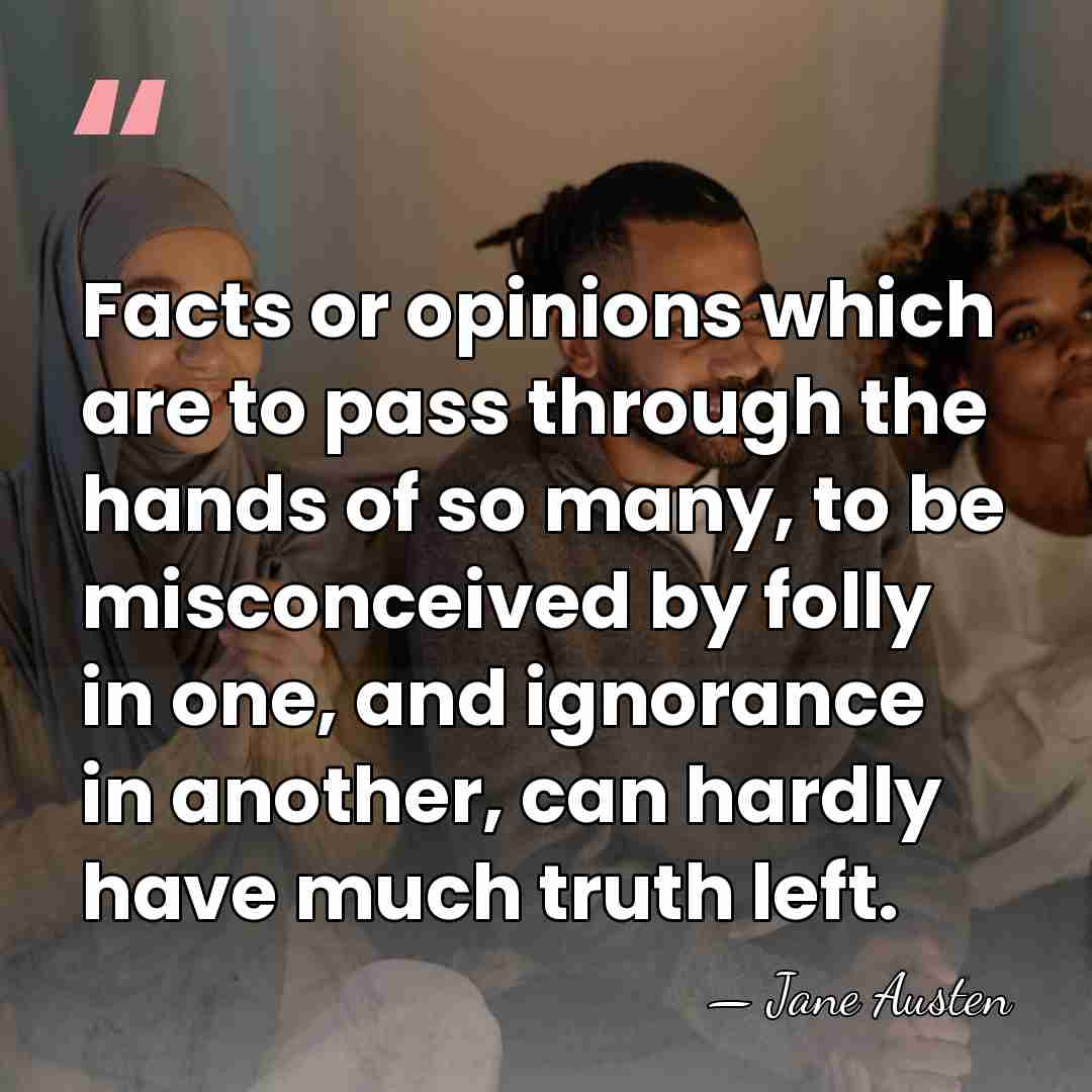 Facts or opinions which are to pass through the hands of so&hellip; - Jane Austen