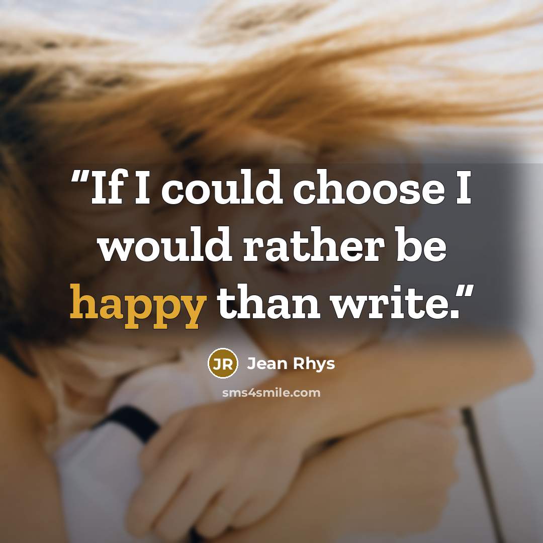 “If I could choose I would rather be happy than write.” quote by Jean Rhys